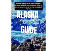 Alaska Travel Guide 2026: Explore National Parks, Scenic Railways, Cruises, Wildlife Encounters, Local Culture, and Adventure Experiences Across the Last Frontier