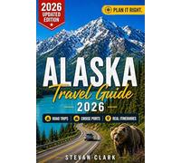 ALASKA Travel Guide 2026: Road Trips, Cruise Ports & Realistic Itineraries - The Complete Guide to Planning the Perfect Alaska Trip (Best Travel Guides 2026)