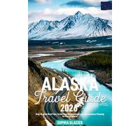 Alaska Travel Guide 2026: Step-By-Step Road Trips, Cruise Stop Recommendations, and Adventure Planning for Every Explorer (Essential Digital Maps)