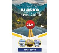 ALASKA TRAVEL GUIDE 2026: “The Ultimate 2026 Adventure Companion for Exploring National Parks, Scenic Road Trips, Wildlife Tours & Northern Lights Experiences”