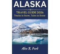Alaska Travel Guide 2026: Tracks in Snow, Tales in Stone