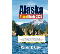 Alaska Travel Guide 2027: A First-Time Visitor's Guide to National Parks, Scenic Road Trips, Glacier Cruises, Wildlife Viewing, Local Culture, Practical Travel Tips, and Ready-to-Use Itineraries
