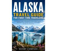 ALASKA TRAVEL GUIDE FOR FIRST TIME TRAVELERS: A Practical Guide to Planning the Perfect Alaska Vacation with Expert Tips, Flexible Itineraries, Local Insights, and Must See Attractions