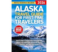 Alaska Travel Guide for First-Time Travelers: How to Plan a Stress-Free, Unforgettable Alaska Trip with Clear Itineraries, Smart Choices, and Zero Overwhelm