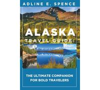 Alaska Travel Guide:: The Ultimate Companion for Bold Travelers