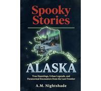 Alaska: True Hauntings, Urban Legends, and Paranormal Encounters from the Last Frontier (Spooky Stories: America's Haunted States)