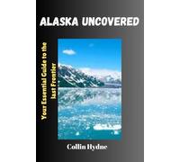 ALASKA UNCOVERED: Your Essential guide to the last frontier