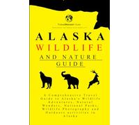 Alaska Wildlife and Nature Guide: A Comprehensive Travel Guide to Alaska's Wildlife Adventures, Natural Wonders, National Parks, Wildlife Photography ... Alaska (Exploring the world with simplicity)