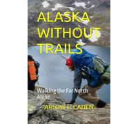 ALASKA WITHOUT TRAILS: Walking the Far North Alone