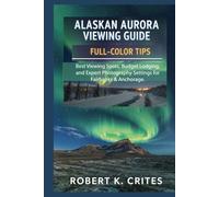 Alaskan Aurora Viewing Guide: Full-Color Tips: Best Viewing Spots, Budget Lodging, and Expert Photography Settings for Fairbanks & Anchorage. (EasyTravel Guides)