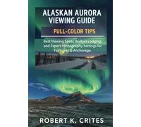 Alaskan Aurora Viewing Guide: Full-Color Tips: Best Viewing Spots, Budget Lodging, and Expert Photography Settings for Fairbanks & Anchorage. (EasyTravel Guides)