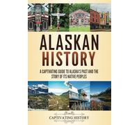 Alaskan History: A Captivating Guide to Alaska's Past and the Story of Its Native Peoples (The History of U.S. States)