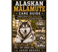 ALASKAN MALAMUTE CARE GUIDE: A Beginner’s Guide to Raising, Training, Feeding, Grooming, Health Care, Exercise, Puppy Development, Behavior, Socialization, and Lifelong Companionship