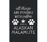 Alaskan Malamute Journal Notebook: Alaskan Malamute Gifts - All Thins Are Possible With Cofee And Dogs - Blank Lined Notebook to Write In - A Alaskan Malamute Lover Gift For Women & Men