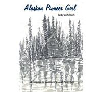 Alaskan Pioneer Girl: A Memoir of America's Last Frontier