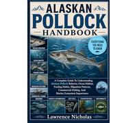ALASKAN POLLOCK HANDBOOK: A Complete Guide To Understanding Alaskan Pollock Behavior, Ocean Habitat, Feeding Habits, Migration Patterns, Commercial Fishing, And Marine Ecosystem Importance