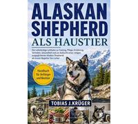 ALASKAN SHEPHERD ALS HAUSTIER: Der vollständige Leitfaden zu Training, Pflege, Ernährung, Verhalten, Gesundheit und zur Aufzucht eines ruhigen, ... Shepherds als treuen Begleiter fürs Leben