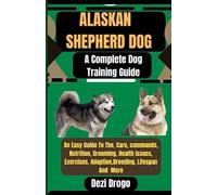 Alaskan Shepherd Dog A Complete Dog Training Guide: An Easy Guide To The, Care, commands, Nutrition, Grooming, Health Issues, Exercises, Adoption,Breeding, Lifespan And More