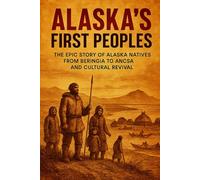Alaska's First Peoples: The Epic Story of Alaska Natives from Beringia to ANCSA and Cultural Revival (History Unlocked)