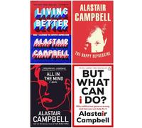 Alastair Campbell Collection 4 Books Set (Living Better, The Happy Depressive, All in the Mind & But What Can I Do?)