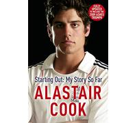 Alastair Cook: Starting Out - My Story So Far: The early career of England's highest scoring batsman