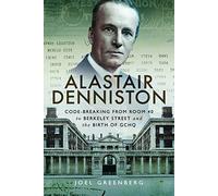 Alastair Denniston: Code-breaking From Room 40 to Berkeley Street and the Birth of GCHQ