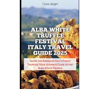 Alba White Truffle Festival Italy Travel Guide 2025: Savor the Aroma of Italy’s Finest Truffles, Your Ultimate Guide to the Alba White Truffle (TRAVELS, VACATIONS AND TOURS)