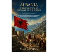 Albania: A Brief History of the Land of the Eagles: From Illyria and Skanderbeg to Ottoman Rule, Communism and the Modern Balkans (A Brief History of European Places and Regions)