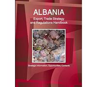 Albania Export, Trade Strategy and Regulations Handbook - Strategic Information, Opportunities, Contacts (World Strategic and Business Information Library)