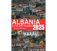 ALBANIA GUÍA DE VIAJE 2025: Una tierra de contrastes: descubra ruinas antiguas y vibraciones modernas en regiones impresionantes