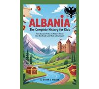 ALBANIA: The Complete History for Kids: From ancient tribes to modern times: how one small land made a big impact (Collections of country history books for kids)