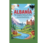 ALBANIA: The Complete History for Kids: From ancient tribes to modern times: how one small land made a big impact
