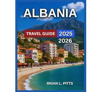 Albania Travel Guide 2025-2026: Balkan, Tirana, Berat, Gjirokastër, Sarandë, Shkodër, Highlights and Must-See Attractions, Itineraries, Best Beaches ... Tips, History and Culture. (NEW VERSIONS)