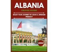 ALBANIA TRAVEL GUIDE 2025: Discover the Top Attractions, Local Tips, and Travel Information for an Unforgettable Adventure (Wanderlust with Adam A. Spencer Your Guide to Global Adventures)