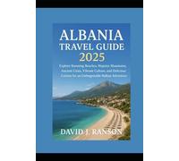 Albania Travel Guide 2025: Explore Stunning Beaches, Majestic Mountains, Ancient Cities, Vibrant Culture, and Delicious Cuisine for an Unforgettable Balkan Adventure