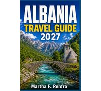 ALBANIA TRAVEL GUIDE 2027: Discover Hidden Beaches, Ancient Castles, Scenic Road Trips, and Practical Itineraries for an Unforgettable Balkan Adventure