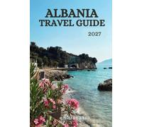 ALBANIA TRAVEL GUIDE: Discover Crystal-Clear Beaches, Ancient Ruins, Charming Villages, Balkan Culture, and Scenic Adventures Off the Beaten Path