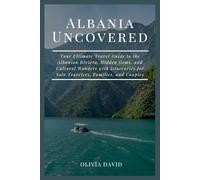 Albania Uncovered: Your Ultimate Travel Guide to the Albanian Riviera, Hidden Gems, and Cultural Wonders with Itineraries for Solo Travelers, Families, and Couples.