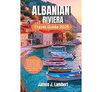 ALBANIAN RIVIERA TRAVEL GUIDE 2025: The Ultimate Summer Travel Guide to Hidden Beaches, Family fun, Solo,Luxury, Couples, Affordable Adventures & Cultural Treasures in Europe’s Last Secret Paradise