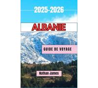 ALBANIE GUIDE DE VOYAGE 2025-2026: Un voyage à travers la beauté sauvage, les traditions intemporelles et les coins cachés des Balkans