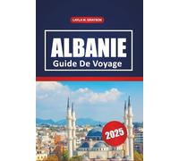 Albanie Guide De Voyage 2025: Explorer la culture, les meilleures plages, les sentiers de randonnée, les restaurants et les conseils pratiques dans la péninsule balkanique, dans le sud-est de l'Europe