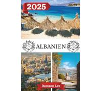 ALBANIEN REISEFÜHRER 2025: Albanien entdecken: Ihr Plan für ein unvergessliches Balkan- Abenteuer im Jahr 2025