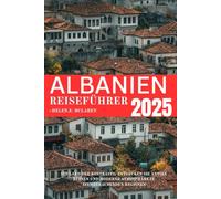 ALBANIEN REISEFÜHRER 2025: Ein Land der Kontraste: Entdecken Sie antike Ruinen und moderne Atmosphäre in atemberaubenden Regionen