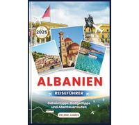 ALBANIEN REISEFÜHRER 2025: Ihr ultimatives Handbuch zur Erkundung des bestgehüteten Geheimnisses Europas | Geheimtipps, Budgettipps und Abenteuerrouten