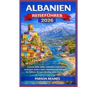 ALBANIEN REISEFÜHRER2026: EntdeckeantikeStädte,unberührteLandschaften, verborgeneSchätze,lokaleGeheimnisseundHighlights desBalkans,diemanunbedingtsehenmuss.