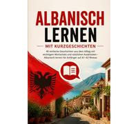 Albanisch lernen mit Kurzgeschichten: 40 einfache Geschichten aus dem Alltag mit wichtigem Wortschatz und nützlichen Ausdrücken - Albanisch lernen für Anfänger auf A1-A2 Niveau