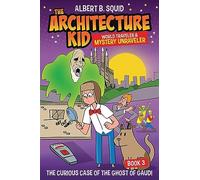 Albert B. Squid The Architecture Kid World Traveler & Mystery Unraveler: The Curious Case Of The Ghost Of Gaudi: 3