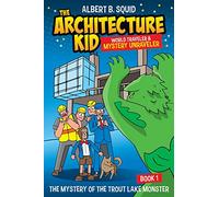 Albert B. Squid: The Architecture Kid, World Traveler & Mystery Unraveler: The Mystery Of The Trout Lake Monster | Book 1