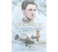 Albert Ball Vc: the Fighter Pilot Hero of World War I