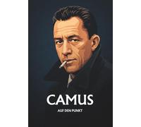 ALBERT CAMUS AUF DEN PUNKT: Das Wesentliche seiner Philosophie